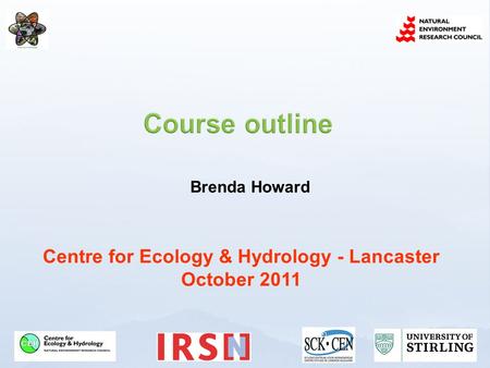 Centre for Ecology & Hydrology - Lancaster October 2011 Brenda Howard.