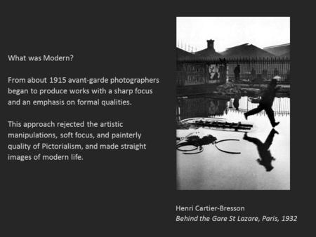 Henri Cartier-Bresson Behind the Gare St Lazare, Paris, 1932 What was Modern? From about 1915 avant-garde photographers began to produce works with a sharp.