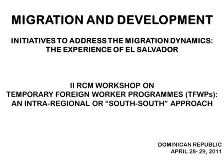 MIGRACIÓN Y DESARROLLOMIGRACIÓN Y DESARROLLO A LGUNAS INICIATIVAS PARA ABORDAR LA DINÁMICA MIGRATORIA DESDE LA EXPERIENCIA DE E L S ALVADOR 2 DO TALLER.