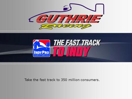 Take the fast track to 350 million consumers.. At Guthrie Racing our goal is to win races and make our partners look good! We get you national and international.