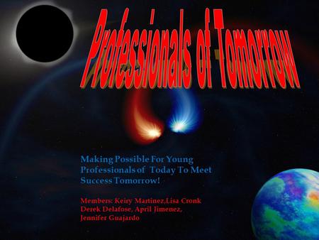 Making Possible For Young Professionals of Today To Meet Success Tomorrow! Members: Keiry Martinez,Lisa Cronk Derek Delafose, April Jimenez, Jennifer.