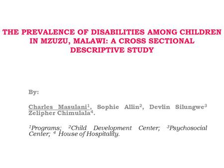 THE PREVALENCE OF DISABILITIES AMONG CHILDREN IN MZUZU, MALAWI: A CROSS SECTIONAL DESCRIPTIVE STUDY By: Charles Masulani 1, Sophie Allin 2, Devlin Silungwe.