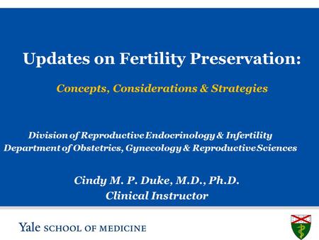 S L I D E 0 Updates on Fertility Preservation: Concepts, Considerations & Strategies Cindy M. P. Duke, M.D., Ph.D. Clinical Instructor Division of Reproductive.