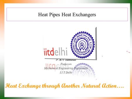 Heat Pipes Heat Exchangers P M V Subbarao Professor Mechanical Engineering Department I I T Delhi Heat Exchange through Another Natural Action….