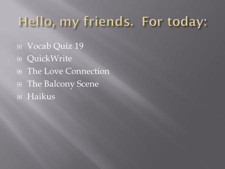  Vocab Quiz 19  QuickWrite  The Love Connection  The Balcony Scene  Haikus.