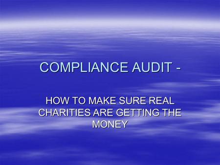 COMPLIANCE AUDIT - HOW TO MAKE SURE REAL CHARITIES ARE GETTING THE MONEY.