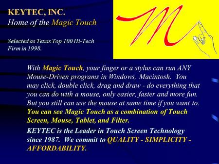 KEYTEC, INC. Home of the Magic Touch Selected as Texas Top 100 Hi-Tech Firm in 1998. With Magic Touch, your finger or a stylus can run ANY Mouse-Driven.