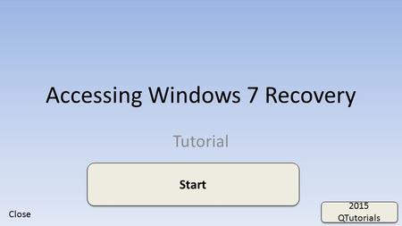 Accessing Windows 7 Recovery Tutorial 2015 QTutorials 2015 QTutorials Start Close.