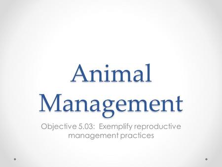 Animal Management Objective 5.03: Exemplify reproductive management practices.