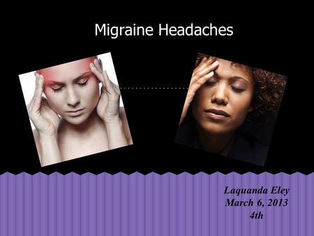 Migraine Headaches Laquanda Eley March 6, 2013 4th.