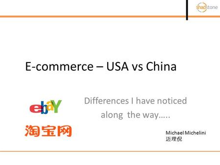 E-commerce – USA vs China Differences I have noticed along the way….. Michael Michelini 迈理倪.