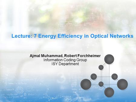 Lecture: 7 Energy Efficiency in Optical Networks Ajmal Muhammad, Robert Forchheimer Information Coding Group ISY Department.