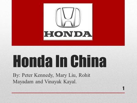 Honda In China By: Peter Kennedy, Mary Liu, Rohit Mayadam and Vinayak Kayal. 1.