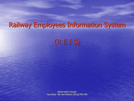 Railway Employees Information System (R E I S) Vision and Concept Secretary- RB and Advisor (PG)/CPIO-RB.