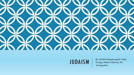 JUDAISM By: Suchita Bandarupalli, Holly Drapp, Meera Cherian, Jai Yarlagadda.