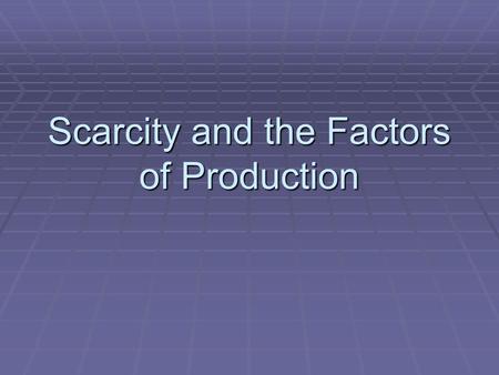 Scarcity and the Factors of Production. Objectives  Identify the economic roles in society.  Identify land, labor, and capital as the three factors.