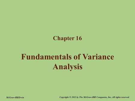 Fundamentals of Variance Analysis Chapter 16 Copyright © 2011 by The McGraw-Hill Companies, Inc. All rights reserved. McGraw-Hill/Irwin.