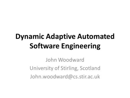 Dynamic Adaptive Automated Software Engineering John Woodward University of Stirling, Scotland