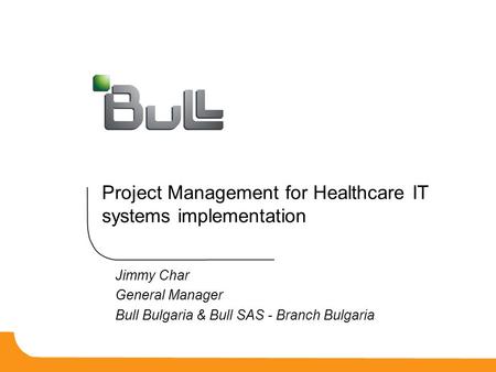 Project Management for Healthcare IT systems implementation Jimmy Char General Manager Bull Bulgaria & Bull SAS - Branch Bulgaria.