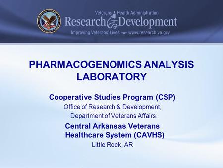 PHARMACOGENOMICS ANALYSIS LABORATORY Cooperative Studies Program (CSP) Office of Research & Development, Department of Veterans Affairs Central Arkansas.