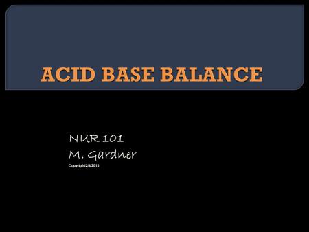 NUR 101 M. Gardner Copyright2/4/2013.  In order to meet homeostasis, the body fluids must maintain a stable chemical balance of hydrogen ions in body.