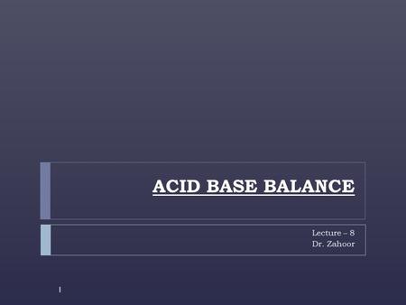 ACID BASE BALANCE Lecture – 8 Dr. Zahoor 1. ACID BASE BALANCE 2  Acid Base Balance refers to regulation of free (unbound) H + concentration in the body.