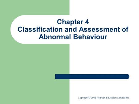 Chapter 4 Classification and Assessment of Abnormal Behaviour Copyright © 2006 Pearson Education Canada Inc.