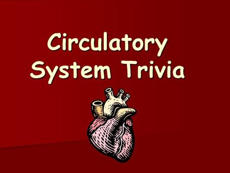 Circulatory System Trivia. Question #1 Worth 1 point.