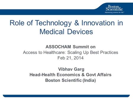 1 Boston Scientific Confidential -- For Internal Use Only. Do Not Copy, Display or Distribute Externally Role of Technology & Innovation in Medical Devices.