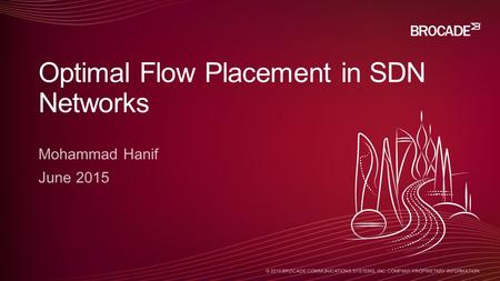 © 2015 BROCADE COMMUNICATIONS SYSTEMS, INC. COMPANY PROPRIETARY INFORMATION Mohammad Hanif June 2015 Optimal Flow Placement in SDN Networks.