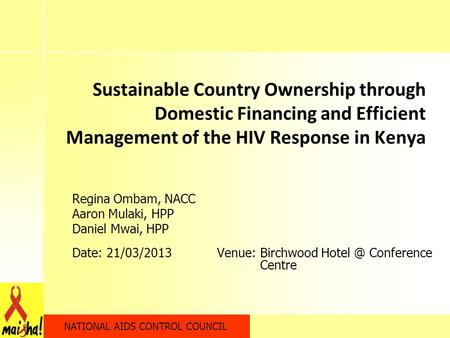 NATIONAL AIDS CONTROL COUNCIL Sustainable Country Ownership through Domestic Financing and Efficient Management of the HIV Response in Kenya Regina Ombam,