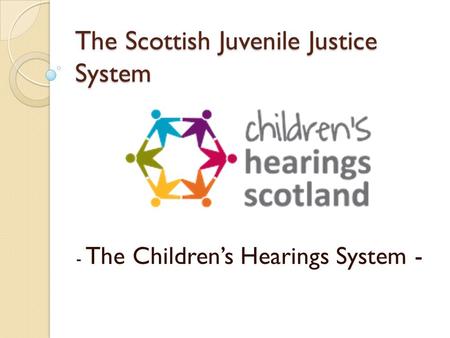 The Scottish Juvenile Justice System - The Children’s Hearings System -