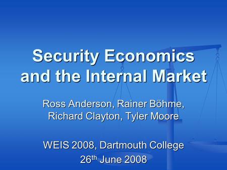 Security Economics and the Internal Market Ross Anderson, Rainer Böhme, Richard Clayton, Tyler Moore WEIS 2008, Dartmouth College 26 th June 2008.