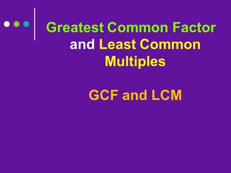 Greatest Common Factor and Least Common Multiples GCF and LCM