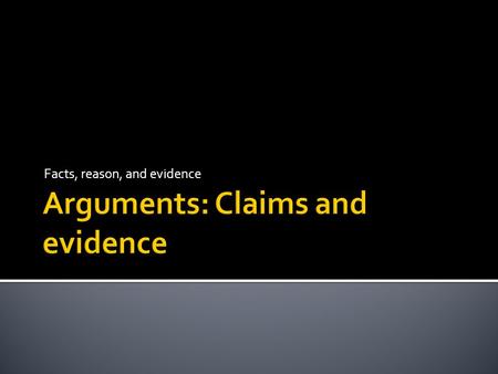 Facts, reason, and evidence.  Rhetoric = how something is said  art of persuasive communication  Argument = what is said  claims followed by evidence.