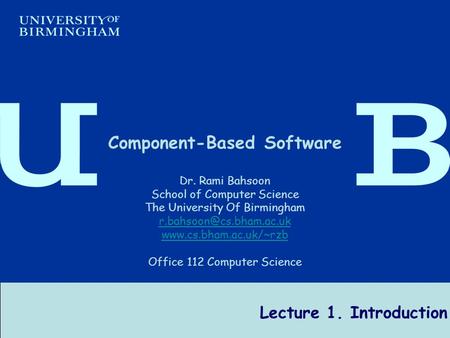 Component-Based Software Engineering Dr R Bahsoon 1 Lecture 1. Introduction Component-Based Software Dr. Rami Bahsoon School of Computer Science The University.