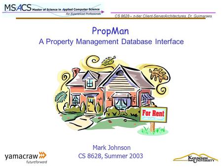 CS 8628 – n-tier Client-ServerArchitectures, Dr. Guimaraes PropMan Mark Johnson CS 8628, Summer 2003 A Property Management Database Interface.