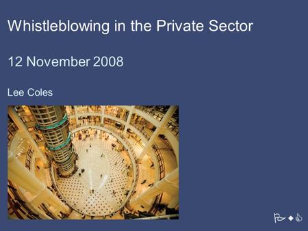 PwC Whistleblowing in the Private Sector 12 November 2008 Lee Coles.