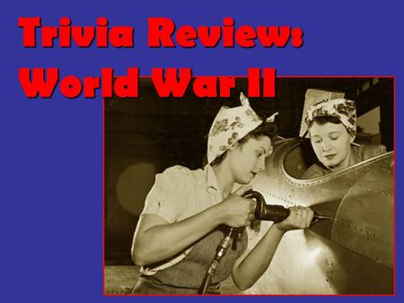 Trivia Review: World War II. Round 1: Between the Wars & the Rise of Dictators.