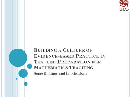 B UILDING A C ULTURE OF E VIDENCE - BASED P RACTICE IN T EACHER P REPARATION FOR M ATHEMATICS T EACHING Some findings and implications.