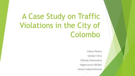 A Case Study on Traffic Violations in the City of Colombo Udara Perera Sandun Silva Oshada Senaweera Yogeswaran Akhilan Amani Subawickrama.