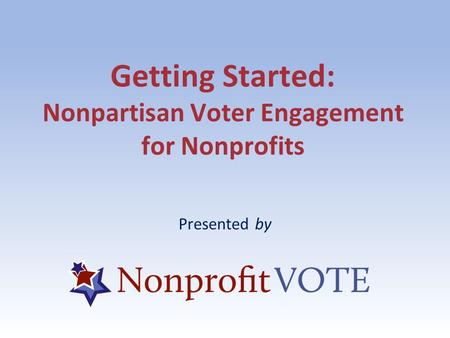 Getting Started: Nonpartisan Voter Engagement for Nonprofits Presented by.