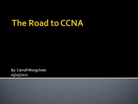 By: Carroll Wongchote 03/25/2011.  Cisco Certified Network Associate (CCNA)  Certification paths 1. ICND1 & ICND2 2. CCNA Test Picture retrieved from.