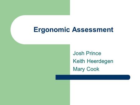 Ergonomic Assessment Josh Prince Keith Heerdegen Mary Cook.