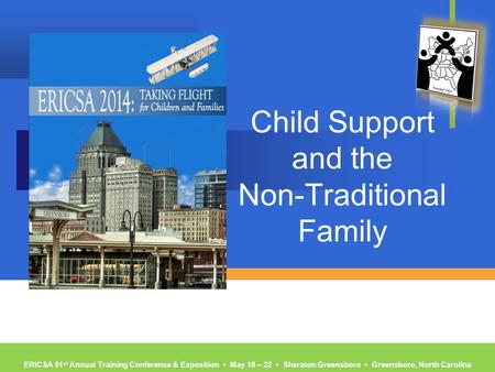 ERICSA 51 st Annual Training Conference & Exposition ▪ May 18 – 22 ▪ Sheraton Greensboro ▪ Greensboro, North Carolina Child Support and the Non-Traditional.