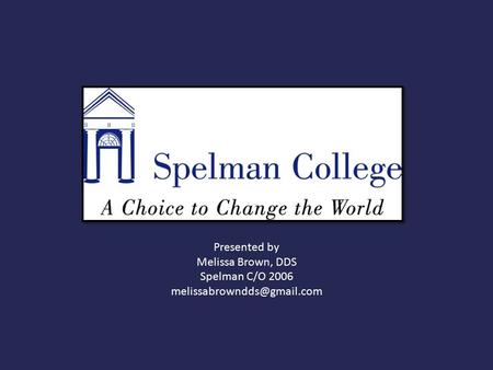 Presented by Melissa Brown, DDS Spelman C/O 2006