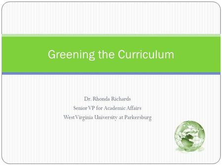 Dr. Rhonda Richards Senior VP for Academic Affairs West Virginia University at Parkersburg Greening the Curriculum.