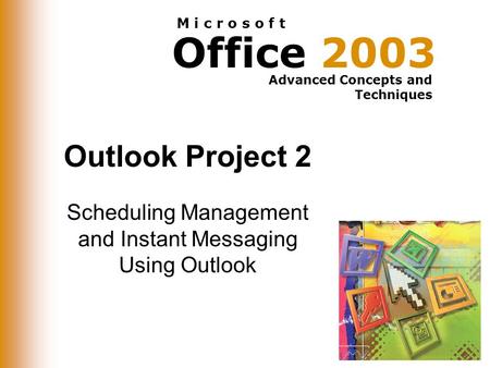 Office 2003 Advanced Concepts and Techniques M i c r o s o f t Outlook Project 2 Scheduling Management and Instant Messaging Using Outlook.