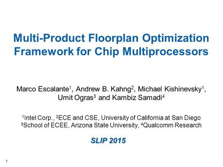 11 Multi-Product Floorplan Optimization Framework for Chip Multiprocessors Marco Escalante 1, Andrew B. Kahng 2, Michael Kishinevsky 1, Umit Ogras 3 and.