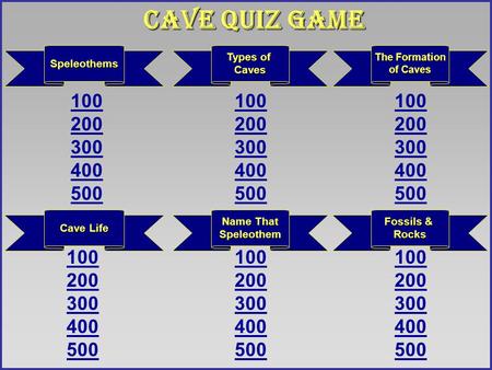 Cave Life The Formation The Formation of Caves 100 200 300 400 500 100 200 300 400 500 100 200 300 400 500 Name That Speleothem Speleothems 100 200 300.